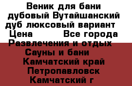 Веник для бани дубовый Вутайшанский дуб люксовый вариант › Цена ­ 100 - Все города Развлечения и отдых » Сауны и бани   . Камчатский край,Петропавловск-Камчатский г.